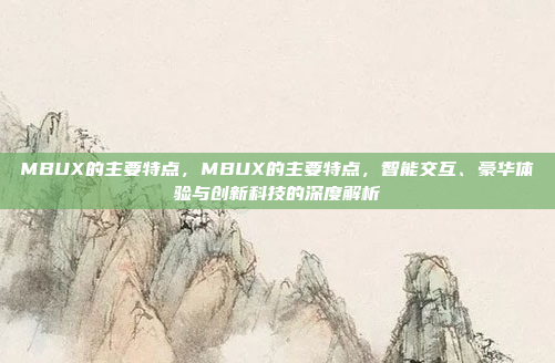MBUX的主要特点，MBUX的主要特点，智能交互、豪华体验与创新科技的深度解析