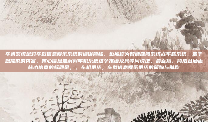 车机系统是对车载信息娱乐系统的通俗简称，也被称为智能座舱系统或车载系统，基于您提供的内容，核心信息是解释车机系统这个术语及其等同说法。最直接、简洁且涵盖核心信息的标题是，，车机系统，车载信息娱乐系统的简称与别称