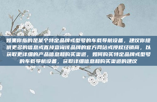 如果你指的是某个特定品牌或型号的车载导航设备,建议你提供更多的信息或直接查询该品牌的官方网站或授权经销商,以获取更详细的产品信息和购买渠道,如何购买特定品牌或型号的车载导航设备,获取详细信息和购买渠道的建议