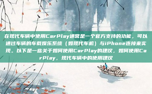 在现代车辆中使用CarPlay通常是一个官方支持的功能，可以通过车辆的车载娱乐系统（如现代车机）与iPhone连接来实现。以下是一些关于如何使用CarPlay的建议，如何使用CarPlay，现代车辆中的使用建议