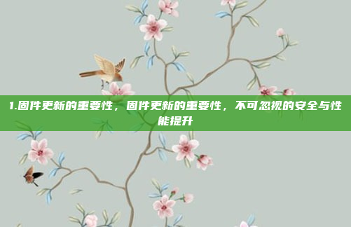1.固件更新的重要性，固件更新的重要性，不可忽视的安全与性能提升