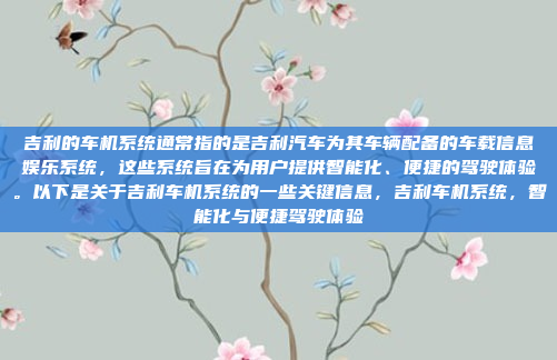 吉利的车机系统通常指的是吉利汽车为其车辆配备的车载信息娱乐系统,这些系统旨在为用户提供智能化、便捷的驾驶体验。以下是关于吉利车机系统的一些关键信息,吉利车机系统,智能化与便捷驾驶体验
