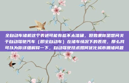 全自动车堵机这个表述可能有些不太准确，但如果你是想问关于自动驾驶汽车（即全自动车）在堵车情况下的表现，那么我可以为你详细解释一下，自动驾驶技术如何优化城市拥堵问题