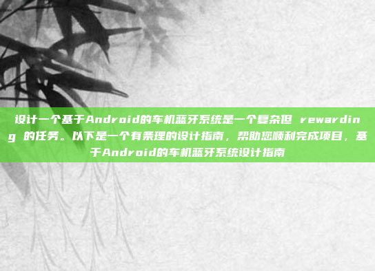 设计一个基于Android的车机蓝牙系统是一个复杂但 rewarding 的任务。以下是一个有条理的设计指南，帮助您顺利完成项目，基于Android的车机蓝牙系统设计指南