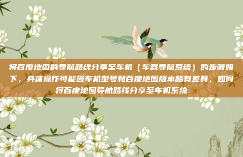 将百度地图的导航路线分享至车机（车载导航系统）的步骤如下，具体操作可能因车机型号和百度地图版本略有差异，如何将百度地图导航路线分享至车机系统