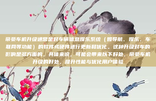 帝豪车机升级通常是对车辆信息娱乐系统（如导航、娱乐、车联网等功能）的软件或硬件进行更新和优化。这种升级对车的影响是多方面的，具体来说，可能会带来以下好处，帝豪车机升级的好处，提升性能与优化用户体验