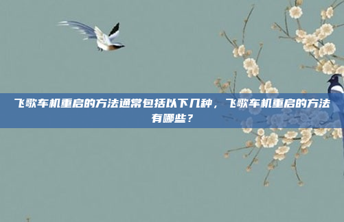 飞歌车机重启的方法通常包括以下几种，飞歌车机重启的方法有哪些？