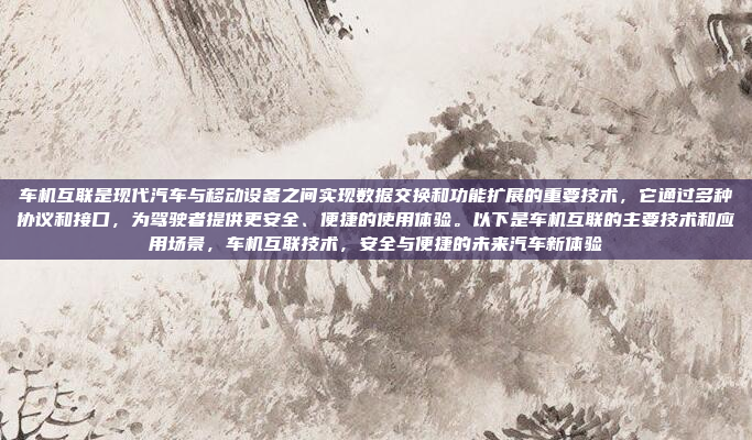 车机互联是现代汽车与移动设备之间实现数据交换和功能扩展的重要技术，它通过多种协议和接口，为驾驶者提供更安全、便捷的使用体验。以下是车机互联的主要技术和应用场景，车机互联技术，安全与便捷的未来汽车新体验