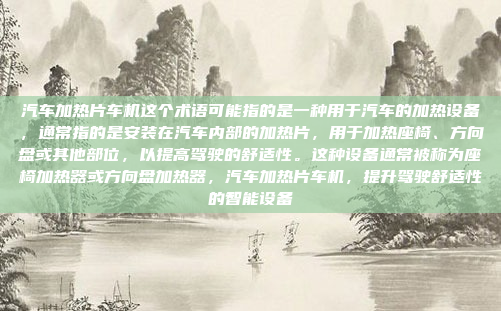 汽车加热片车机这个术语可能指的是一种用于汽车的加热设备，通常指的是安装在汽车内部的加热片，用于加热座椅、方向盘或其他部位，以提高驾驶的舒适性。这种设备通常被称为座椅加热器或方向盘加热器，汽车加热片车机，提升驾驶舒适性的智能设备