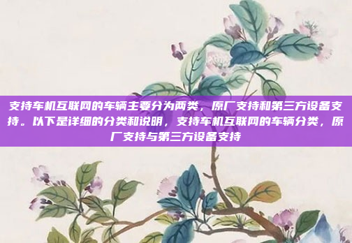 支持车机互联网的车辆主要分为两类，原厂支持和第三方设备支持。以下是详细的分类和说明，支持车机互联网的车辆分类，原厂支持与第三方设备支持