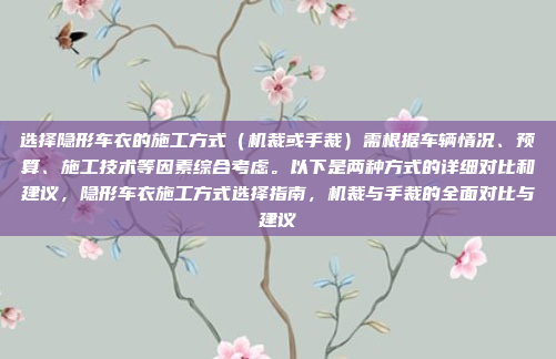 选择隐形车衣的施工方式（机裁或手裁）需根据车辆情况、预算、施工技术等因素综合考虑。以下是两种方式的详细对比和建议，隐形车衣施工方式选择指南，机裁与手裁的全面对比与建议