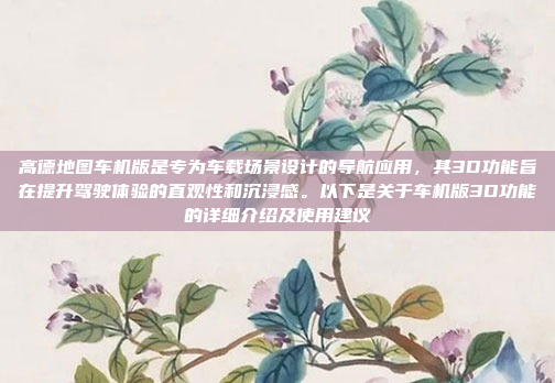 高德地图车机版是专为车载场景设计的导航应用,其3D功能旨在提升驾驶体验的直观性和沉浸感。以下是关于车机版3D功能的详细介绍及使用建议