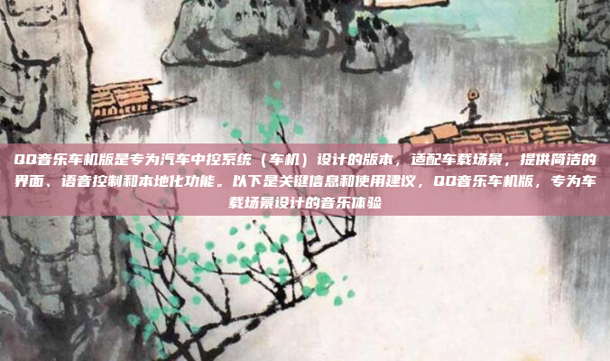 QQ音乐车机版是专为汽车中控系统（车机）设计的版本，适配车载场景，提供简洁的界面、语音控制和本地化功能。以下是关键信息和使用建议，QQ音乐车机版，专为车载场景设计的音乐体验