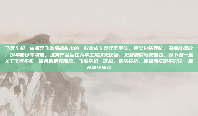飞歌车机一体机是飞歌品牌推出的一款集成车载娱乐系统,通常包括导航、多媒体播放、倒车影像等功能。这类产品旨在为车主提供更便捷、更智能的驾驶体验。以下是一些关于飞歌车机一体机的常见信息,飞歌车机一体机,集成导航、多媒体与倒车影像,提升驾驶体验