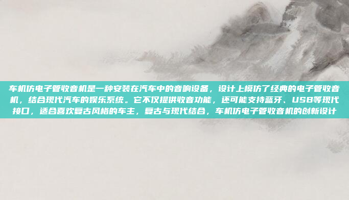 车机仿电子管收音机是一种安装在汽车中的音响设备,设计上模仿了经典的电子管收音机,结合现代汽车的娱乐系统。它不仅提供收音功能,还可能支持蓝牙、USB等现代接口,适合喜欢复古风格的车主,复古与现代结合,车机仿电子管收音机的创新设计