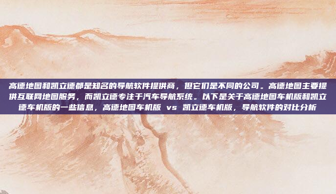 高德地图和凯立德都是知名的导航软件提供商，但它们是不同的公司。高德地图主要提供互联网地图服务，而凯立德专注于汽车导航系统。以下是关于高德地图车机版和凯立德车机版的一些信息，高德地图车机版 vs 凯立德车机版，导航软件的对比分析