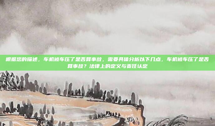 根据您的描述，车机被车压了是否算事故，需要具体分析以下几点，车机被车压了是否算事故？法律上的定义与责任认定