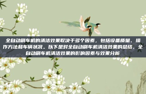 全自动刷车机的清洁效果取决于多个因素,包括设备质量、操作方法和车辆状况。以下是对全自动刷车机清洁效果的总结,全自动刷车机清洁效果的影响因素与效果分析
