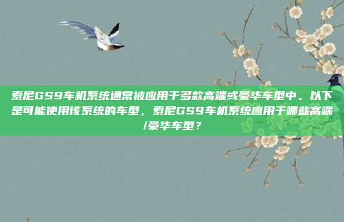 索尼GS9车机系统通常被应用于多款高端或豪华车型中。以下是可能使用该系统的车型，索尼GS9车机系统应用于哪些高端/豪华车型？