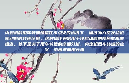 内燃机的甩车转速是指在不点火的情况下,通过外力使发动机转动时的转速范围。这种操作通常用于冷启动前的预热或机械检查。以下是关于甩车转速的详细分析,内燃机甩车转速的定义、范围与应用分析
