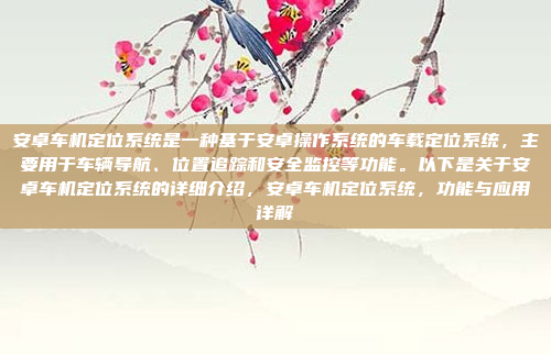 安卓车机定位系统是一种基于安卓操作系统的车载定位系统,主要用于车辆导航、位置追踪和安全监控等功能。以下是关于安卓车机定位系统的详细介绍,安卓车机定位系统,功能与应用详解