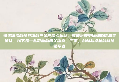 如果你指的是具体的三星产品或功能，可能需要更详细的信息来确认。以下是一些可能的相关信息，三星，创新与卓越的科技领导者