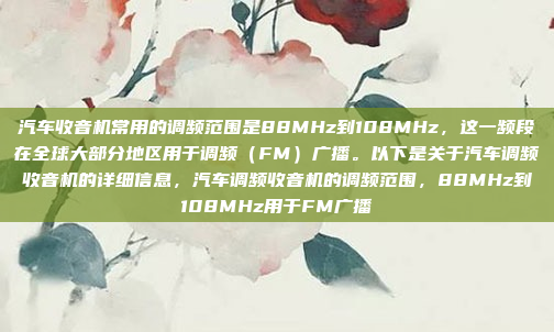 汽车收音机常用的调频范围是88MHz到108MHz，这一频段在全球大部分地区用于调频（FM）广播。以下是关于汽车调频收音机的详细信息，汽车调频收音机的调频范围，88MHz到108MHz用于FM广播