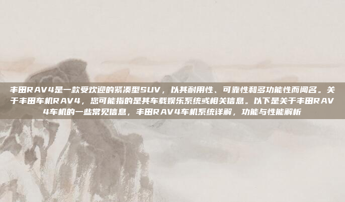 丰田RAV4是一款受欢迎的紧凑型SUV，以其耐用性、可靠性和多功能性而闻名。关于丰田车机RAV4，您可能指的是其车载娱乐系统或相关信息。以下是关于丰田RAV4车机的一些常见信息，丰田RAV4车机系统详解，功能与性能解析