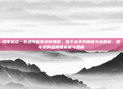 投车机这一表述可能有多种理解,以下从不同角度为您解析,投车机的多角度解析与理解