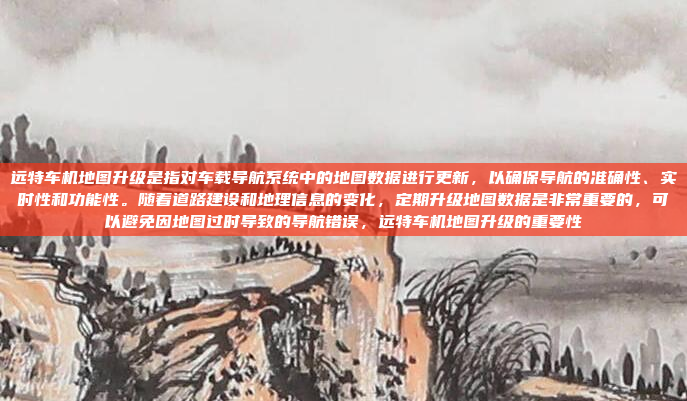 远特车机地图升级是指对车载导航系统中的地图数据进行更新，以确保导航的准确性、实时性和功能性。随着道路建设和地理信息的变化，定期升级地图数据是非常重要的，可以避免因地图过时导致的导航错误，远特车机地图升级的重要性