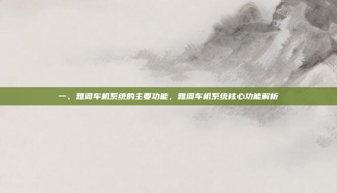 一、雅阁车机系统的主要功能，雅阁车机系统核心功能解析