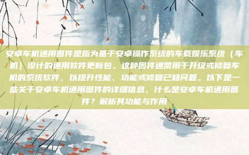 安卓车机通用固件是指为基于安卓操作系统的车载娱乐系统（车机）设计的通用软件更新包。这种固件通常用于升级或修复车机的系统软件，以提升性能、功能或修复已知问题。以下是一些关于安卓车机通用固件的详细信息，什么是安卓车机通用固件？解析其功能与作用