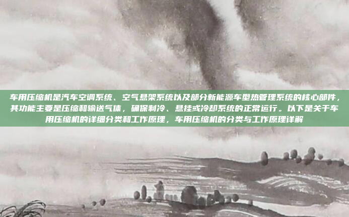 车用压缩机是汽车空调系统、空气悬架系统以及部分新能源车型热管理系统的核心部件,其功能主要是压缩和输送气体,确保制冷、悬挂或冷却系统的正常运行。以下是关于车用压缩机的详细分类和工作原理,车用压缩机的分类与工作原理详解