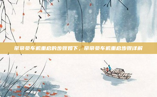 帝帝豪车机重启的步骤如下,帝帝豪车机重启步骤详解