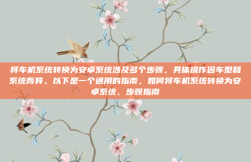 将车机系统转换为安卓系统涉及多个步骤,具体操作因车型和系统而异。以下是一个通用的指南,如何将车机系统转换为安卓系统,步骤指南
