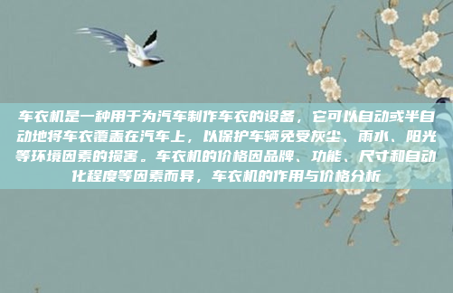车衣机是一种用于为汽车制作车衣的设备,它可以自动或半自动地将车衣覆盖在汽车上,以保护车辆免受灰尘、雨水、阳光等环境因素的损害。车衣机的价格因品牌、功能、尺寸和自动化程度等因素而异,车衣机的作用与价格分析