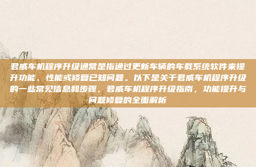 君威车机程序升级通常是指通过更新车辆的车载系统软件来提升功能、性能或修复已知问题。以下是关于君威车机程序升级的一些常见信息和步骤,君威车机程序升级指南,功能提升与问题修复的全面解析