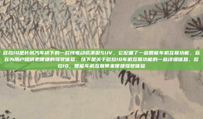 欧拉IQ是长城汽车旗下的一款纯电动紧凑型SUV，它配备了一些智能车机互联功能，旨在为用户提供更便捷的驾驶体验。以下是关于欧拉IQ车机互联功能的一些详细信息，欧拉IQ，智能车机互联带来便捷驾驶体验