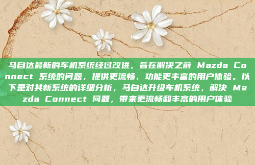 马自达最新的车机系统经过改进，旨在解决之前 Mazda Connect 系统的问题，提供更流畅、功能更丰富的用户体验。以下是对其新系统的详细分析，马自达升级车机系统，解决 Mazda Connect 问题，带来更流畅和丰富的用户体验