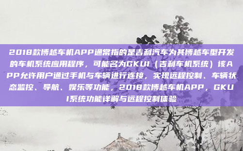 2018款博越车机APP通常指的是吉利汽车为其博越车型开发的车机系统应用程序，可能名为GKUI（吉利车机系统）该APP允许用户通过手机与车辆进行连接，实现远程控制、车辆状态监控、导航、娱乐等功能，2018款博越车机APP，GKUI系统功能详解与远程控制体验