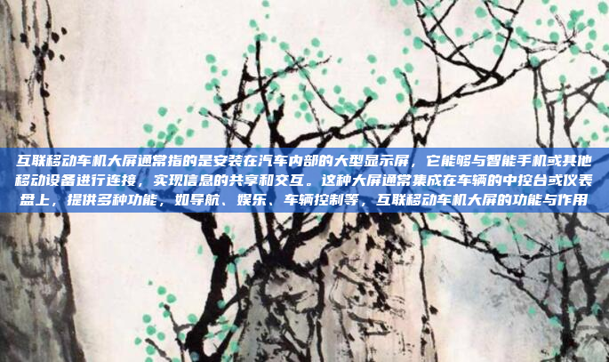 互联移动车机大屏通常指的是安装在汽车内部的大型显示屏,它能够与智能手机或其他移动设备进行连接,实现信息的共享和交互。这种大屏通常集成在车辆的中控台或仪表盘上,提供多种功能,如导航、娱乐、车辆控制等,互联移动车机大屏的功能与作用