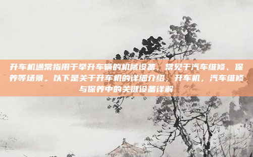升车机通常指用于举升车辆的机械设备，常见于汽车维修、保养等场景。以下是关于升车机的详细介绍，升车机，汽车维修与保养中的关键设备详解