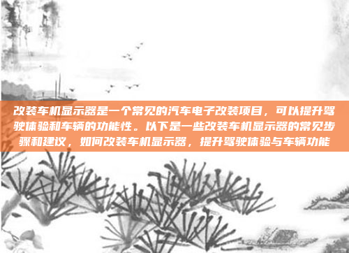改装车机显示器是一个常见的汽车电子改装项目，可以提升驾驶体验和车辆的功能性。以下是一些改装车机显示器的常见步骤和建议，如何改装车机显示器，提升驾驶体验与车辆功能