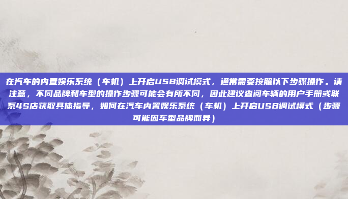 在汽车的内置娱乐系统（车机）上开启USB调试模式，通常需要按照以下步骤操作。请注意，不同品牌和车型的操作步骤可能会有所不同，因此建议查阅车辆的用户手册或联系4S店获取具体指导，如何在汽车内置娱乐系统（车机）上开启USB调试模式（步骤可能因车型品牌而异）