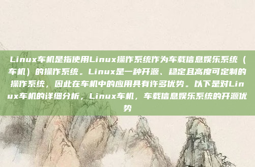 Linux车机是指使用Linux操作系统作为车载信息娱乐系统（车机）的操作系统。Linux是一种开源、稳定且高度可定制的操作系统，因此在车机中的应用具有许多优势。以下是对Linux车机的详细分析，Linux车机，车载信息娱乐系统的开源优势