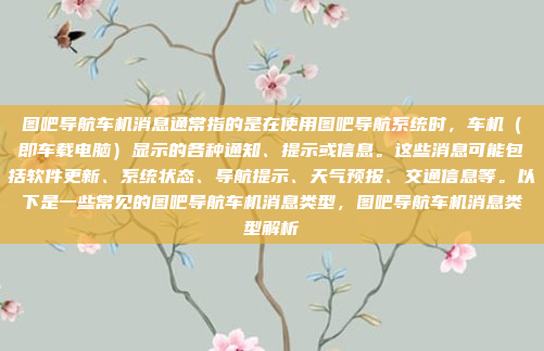 图吧导航车机消息通常指的是在使用图吧导航系统时，车机（即车载电脑）显示的各种通知、提示或信息。这些消息可能包括软件更新、系统状态、导航提示、天气预报、交通信息等。以下是一些常见的图吧导航车机消息类型，图吧导航车机消息类型解析