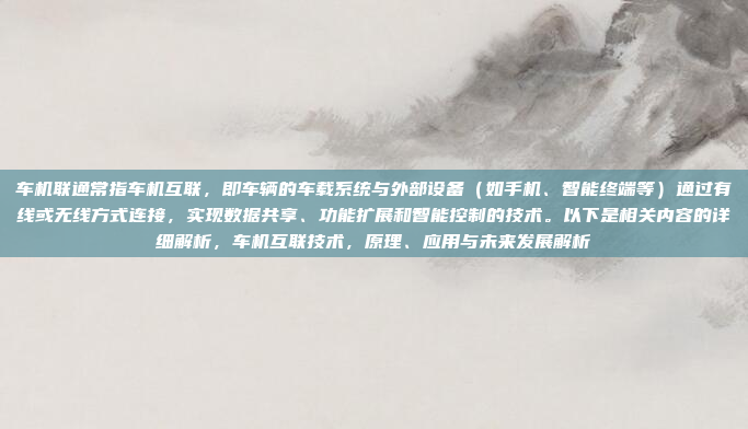 车机联通常指车机互联，即车辆的车载系统与外部设备（如手机、智能终端等）通过有线或无线方式连接，实现数据共享、功能扩展和智能控制的技术。以下是相关内容的详细解析，车机互联技术，原理、应用与未来发展解析