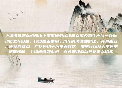 上海银猫刷车机是由上海银猫机械设备有限公司生产的一种自动化洗车设备。该设备主要用于汽车的清洗和护理，具有高效、便捷的特点，广泛应用于汽车美容店、洗车行以及大型停车场等场所，上海银猫刷车机，高效便捷的自动化洗车设备