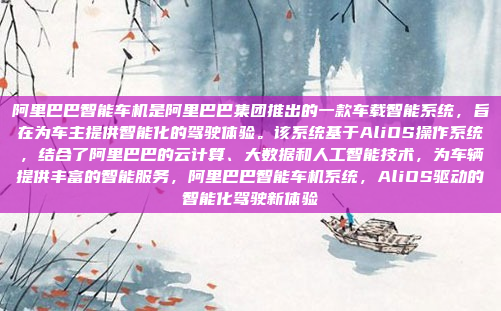 阿里巴巴智能车机是阿里巴巴集团推出的一款车载智能系统，旨在为车主提供智能化的驾驶体验。该系统基于AliOS操作系统，结合了阿里巴巴的云计算、大数据和人工智能技术，为车辆提供丰富的智能服务，阿里巴巴智能车机系统，AliOS驱动的智能化驾驶新体验