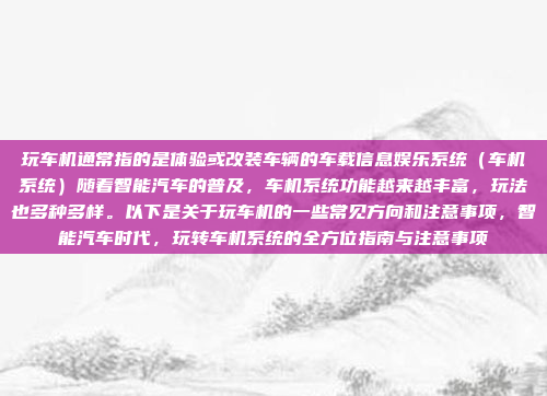 玩车机通常指的是体验或改装车辆的车载信息娱乐系统（车机系统）随着智能汽车的普及，车机系统功能越来越丰富，玩法也多种多样。以下是关于玩车机的一些常见方向和注意事项，智能汽车时代，玩转车机系统的全方位指南与注意事项